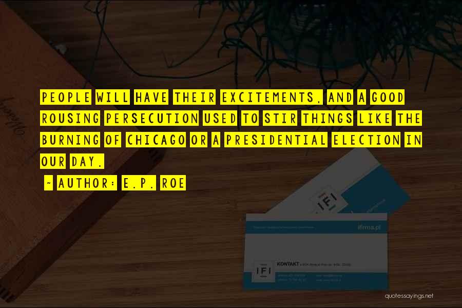 E.P. Roe Quotes: People Will Have Their Excitements, And A Good Rousing Persecution Used To Stir Things Like The Burning Of Chicago Or