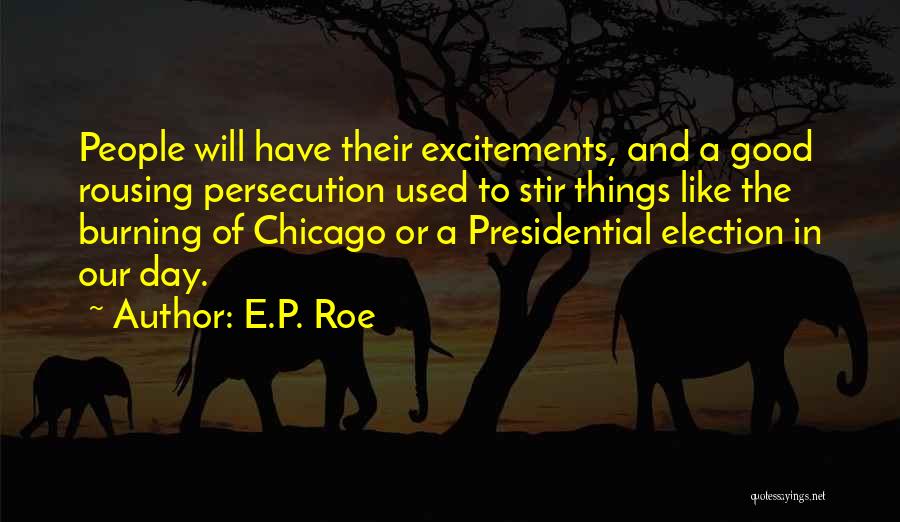 E.P. Roe Quotes: People Will Have Their Excitements, And A Good Rousing Persecution Used To Stir Things Like The Burning Of Chicago Or