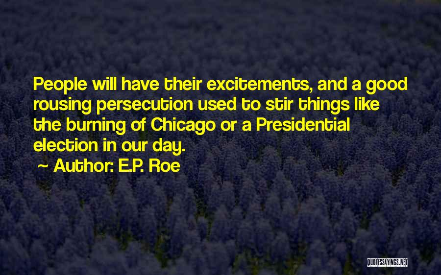 E.P. Roe Quotes: People Will Have Their Excitements, And A Good Rousing Persecution Used To Stir Things Like The Burning Of Chicago Or