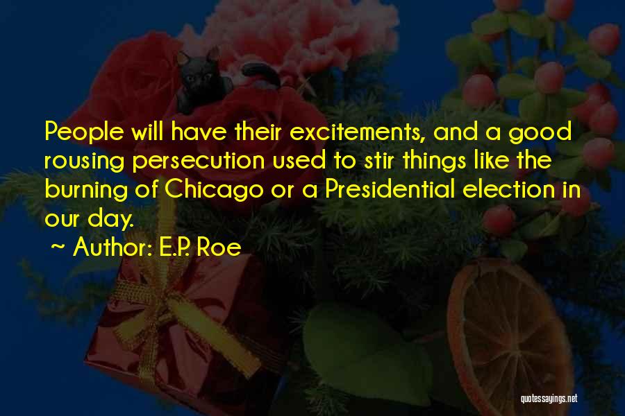 E.P. Roe Quotes: People Will Have Their Excitements, And A Good Rousing Persecution Used To Stir Things Like The Burning Of Chicago Or