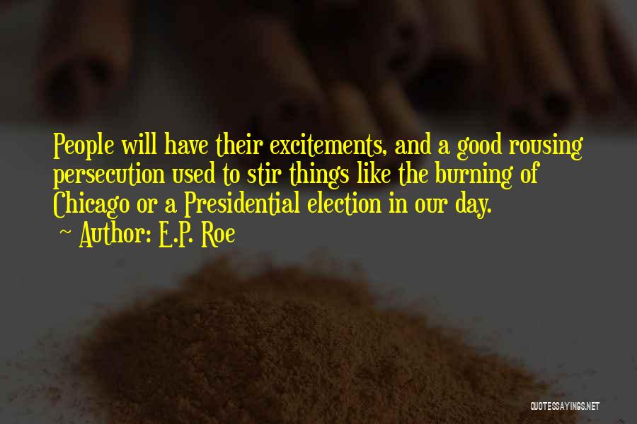 E.P. Roe Quotes: People Will Have Their Excitements, And A Good Rousing Persecution Used To Stir Things Like The Burning Of Chicago Or