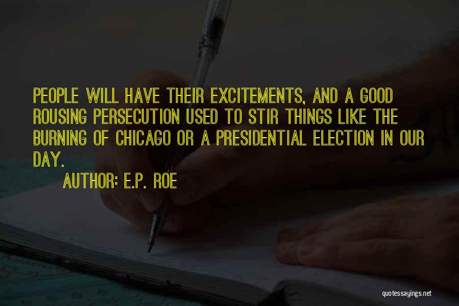 E.P. Roe Quotes: People Will Have Their Excitements, And A Good Rousing Persecution Used To Stir Things Like The Burning Of Chicago Or