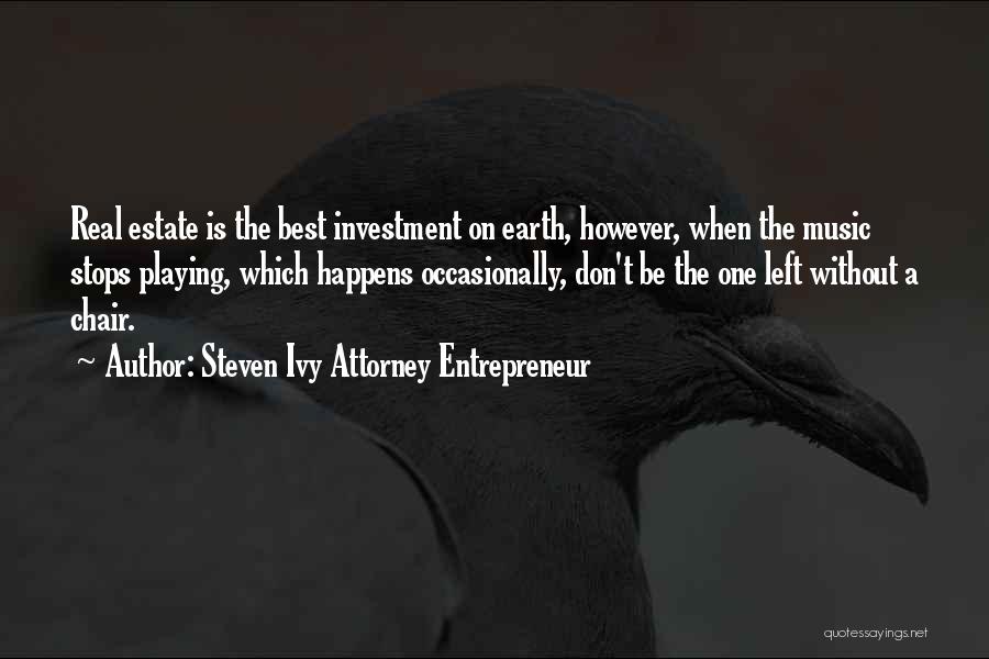 Steven Ivy Attorney Entrepreneur Quotes: Real Estate Is The Best Investment On Earth, However, When The Music Stops Playing, Which Happens Occasionally, Don't Be The