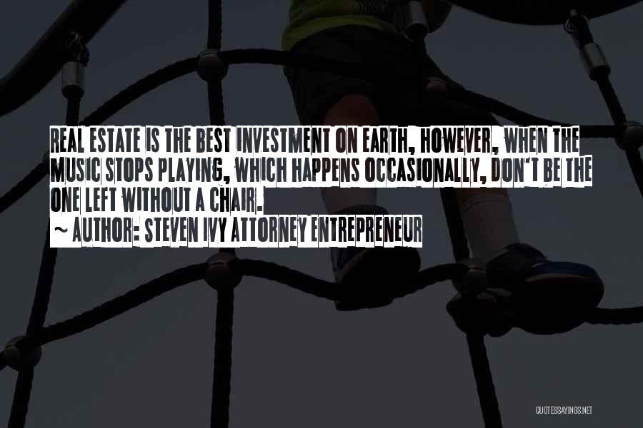 Steven Ivy Attorney Entrepreneur Quotes: Real Estate Is The Best Investment On Earth, However, When The Music Stops Playing, Which Happens Occasionally, Don't Be The