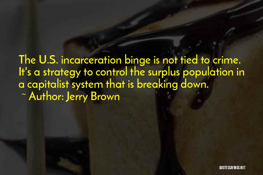 Jerry Brown Quotes: The U.s. Incarceration Binge Is Not Tied To Crime. It's A Strategy To Control The Surplus Population In A Capitalist