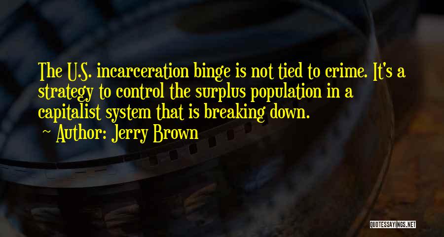 Jerry Brown Quotes: The U.s. Incarceration Binge Is Not Tied To Crime. It's A Strategy To Control The Surplus Population In A Capitalist