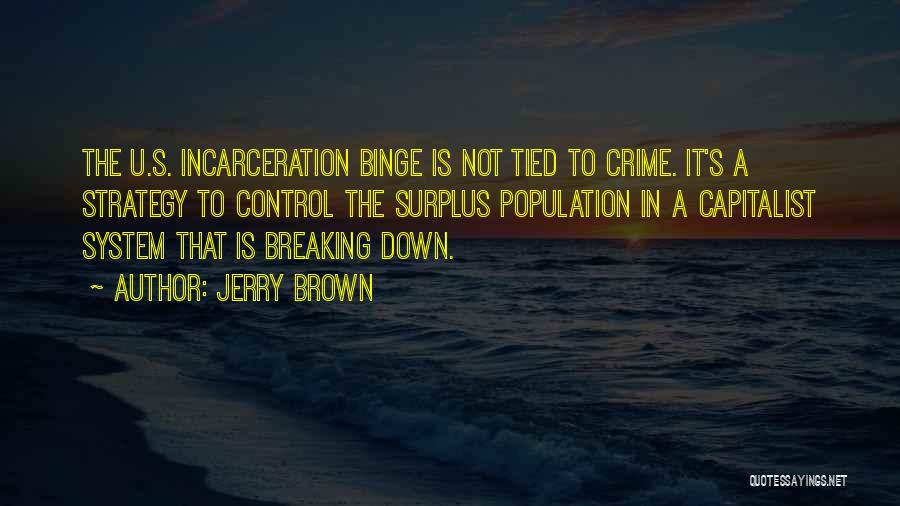 Jerry Brown Quotes: The U.s. Incarceration Binge Is Not Tied To Crime. It's A Strategy To Control The Surplus Population In A Capitalist