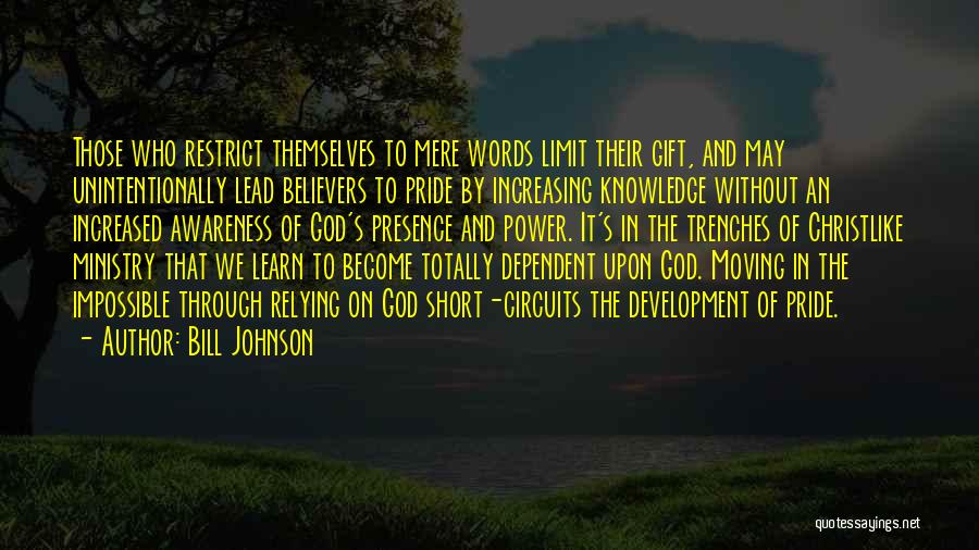 Bill Johnson Quotes: Those Who Restrict Themselves To Mere Words Limit Their Gift, And May Unintentionally Lead Believers To Pride By Increasing Knowledge