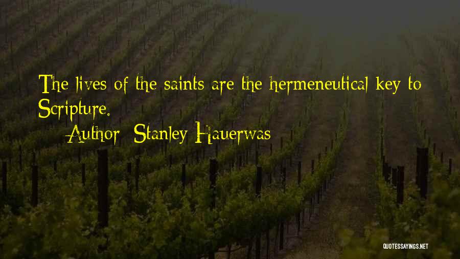 Stanley Hauerwas Quotes: The Lives Of The Saints Are The Hermeneutical Key To Scripture.