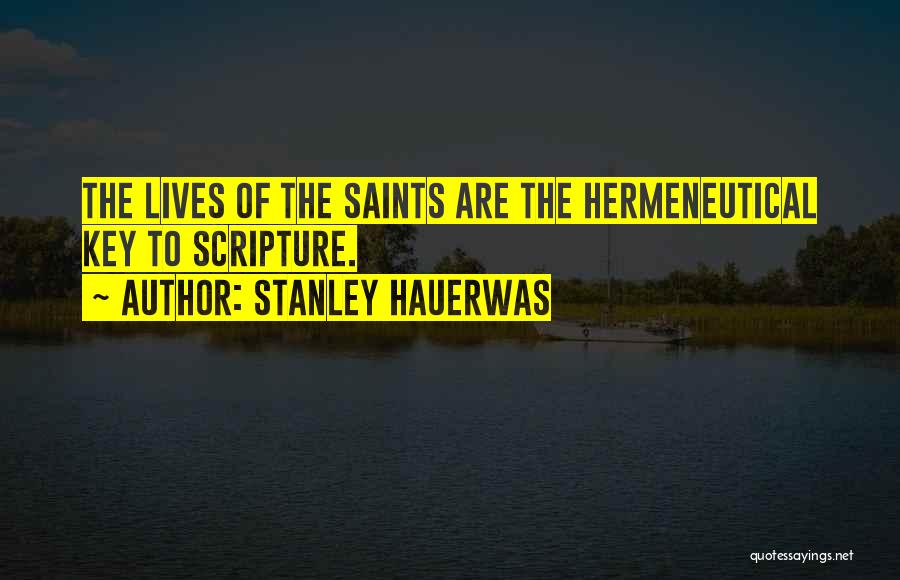 Stanley Hauerwas Quotes: The Lives Of The Saints Are The Hermeneutical Key To Scripture.