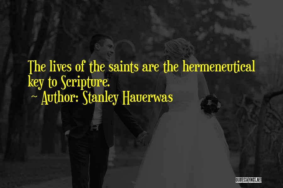 Stanley Hauerwas Quotes: The Lives Of The Saints Are The Hermeneutical Key To Scripture.