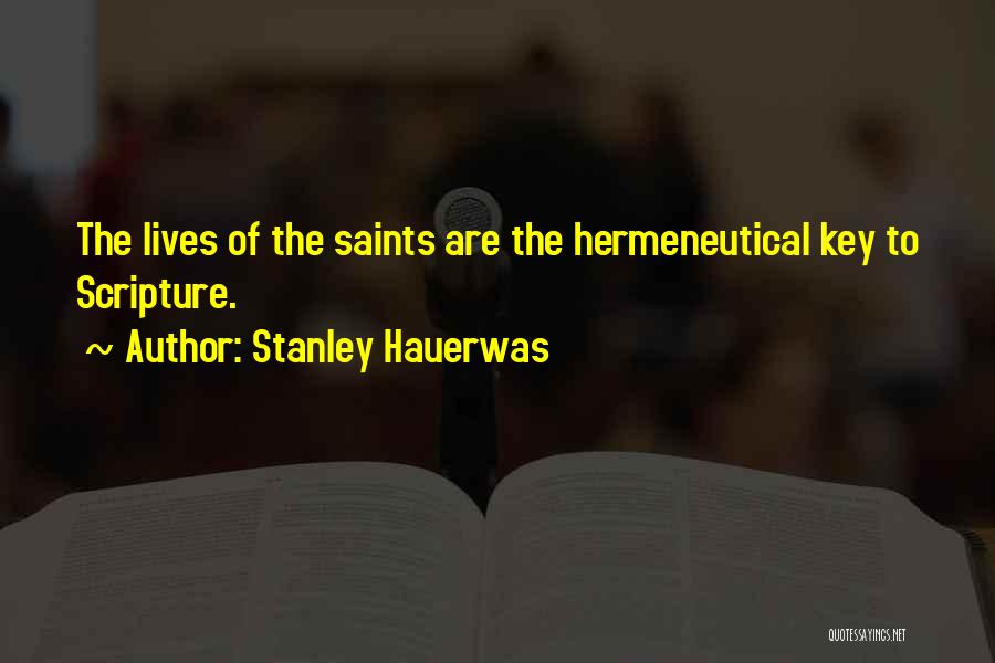 Stanley Hauerwas Quotes: The Lives Of The Saints Are The Hermeneutical Key To Scripture.