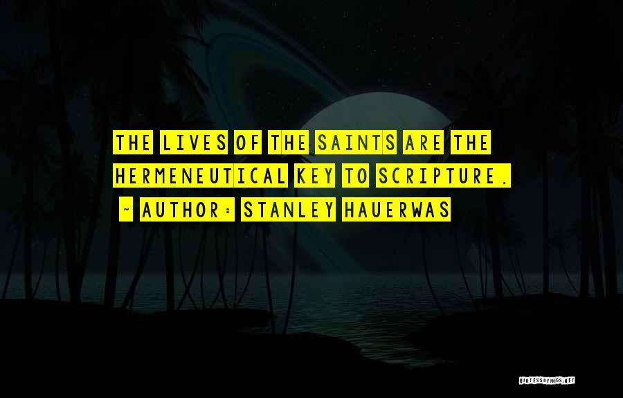 Stanley Hauerwas Quotes: The Lives Of The Saints Are The Hermeneutical Key To Scripture.