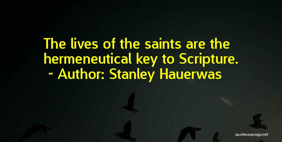 Stanley Hauerwas Quotes: The Lives Of The Saints Are The Hermeneutical Key To Scripture.