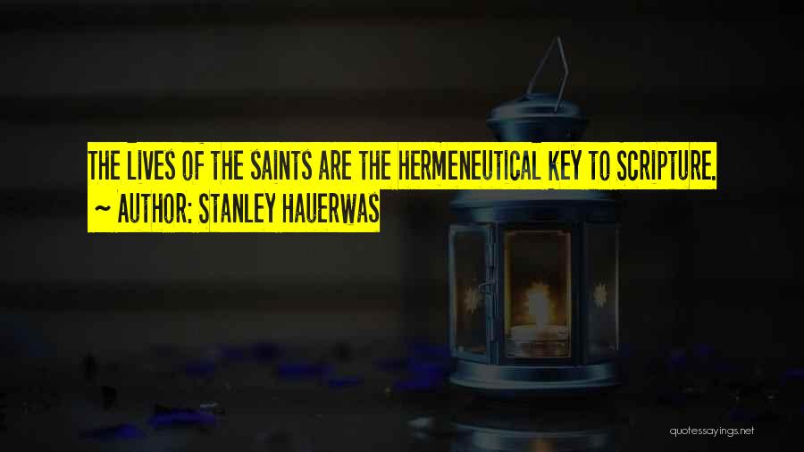 Stanley Hauerwas Quotes: The Lives Of The Saints Are The Hermeneutical Key To Scripture.