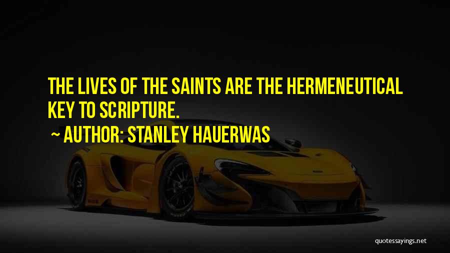 Stanley Hauerwas Quotes: The Lives Of The Saints Are The Hermeneutical Key To Scripture.