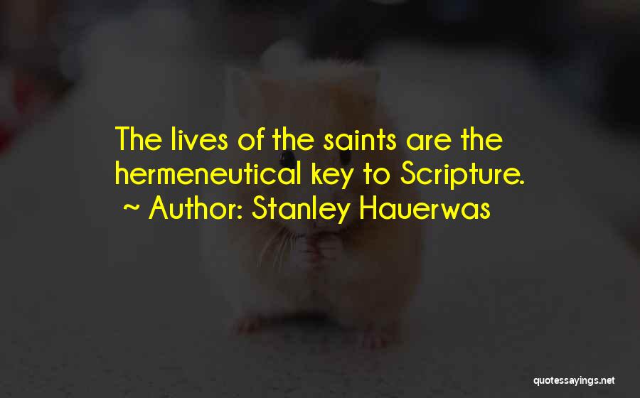 Stanley Hauerwas Quotes: The Lives Of The Saints Are The Hermeneutical Key To Scripture.