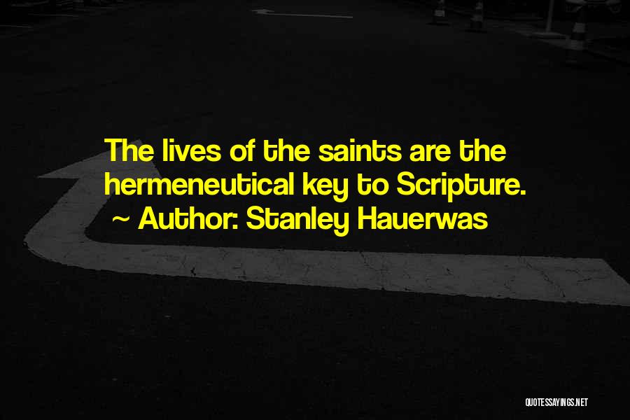 Stanley Hauerwas Quotes: The Lives Of The Saints Are The Hermeneutical Key To Scripture.