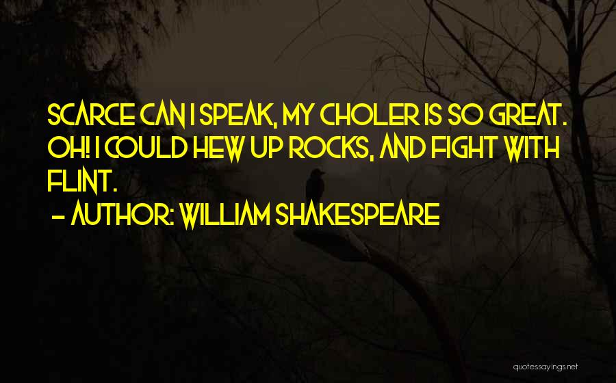 William Shakespeare Quotes: Scarce Can I Speak, My Choler Is So Great. Oh! I Could Hew Up Rocks, And Fight With Flint.