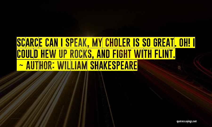 William Shakespeare Quotes: Scarce Can I Speak, My Choler Is So Great. Oh! I Could Hew Up Rocks, And Fight With Flint.