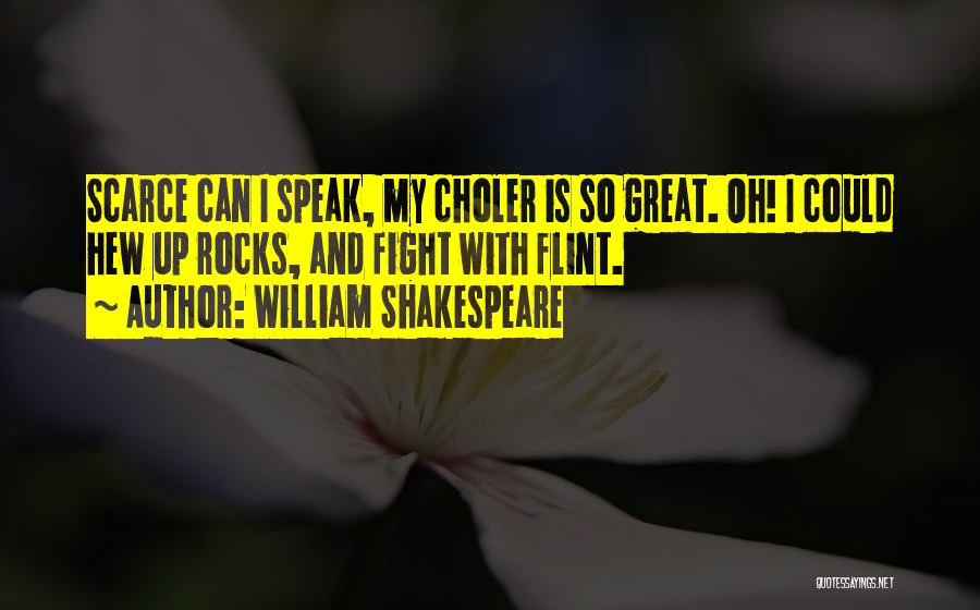 William Shakespeare Quotes: Scarce Can I Speak, My Choler Is So Great. Oh! I Could Hew Up Rocks, And Fight With Flint.
