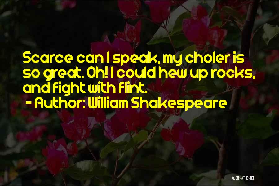 William Shakespeare Quotes: Scarce Can I Speak, My Choler Is So Great. Oh! I Could Hew Up Rocks, And Fight With Flint.