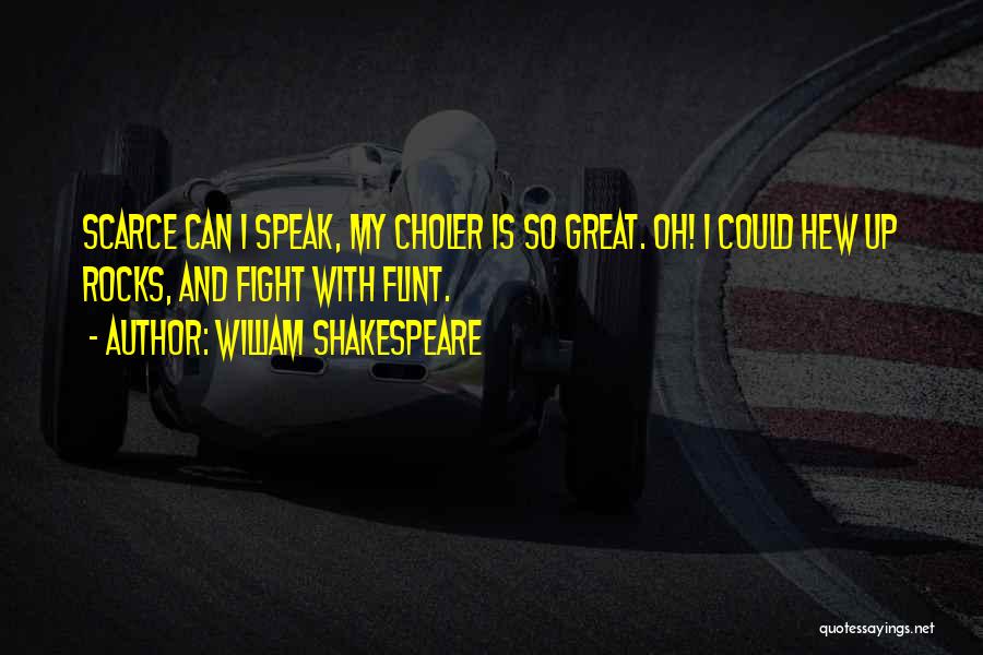 William Shakespeare Quotes: Scarce Can I Speak, My Choler Is So Great. Oh! I Could Hew Up Rocks, And Fight With Flint.