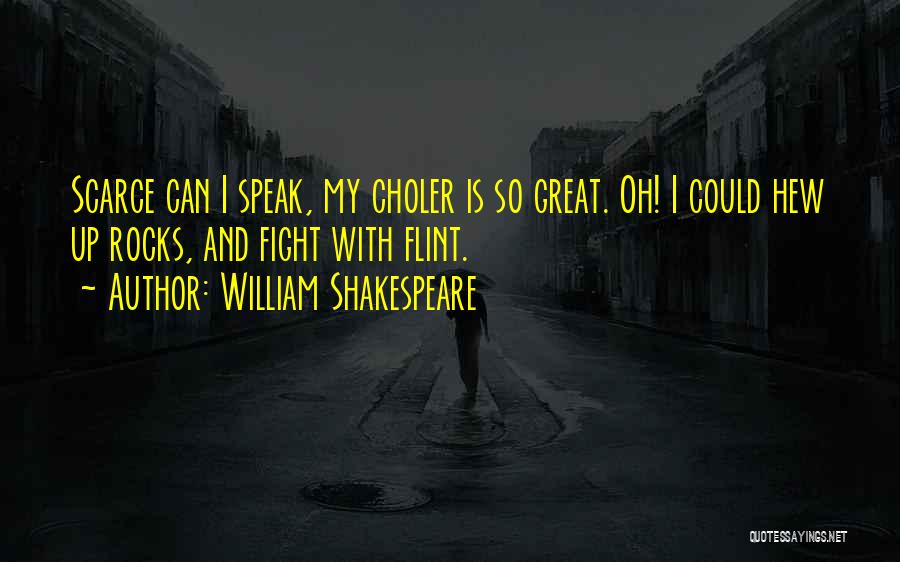 William Shakespeare Quotes: Scarce Can I Speak, My Choler Is So Great. Oh! I Could Hew Up Rocks, And Fight With Flint.