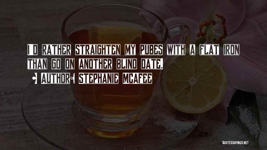 Stephanie McAfee Quotes: I'd Rather Straighten My Pubes With A Flat Iron Than Go On Another Blind Date.