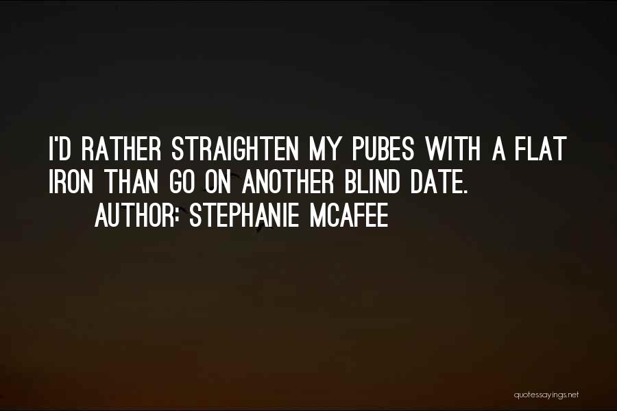 Stephanie McAfee Quotes: I'd Rather Straighten My Pubes With A Flat Iron Than Go On Another Blind Date.