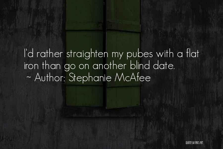 Stephanie McAfee Quotes: I'd Rather Straighten My Pubes With A Flat Iron Than Go On Another Blind Date.