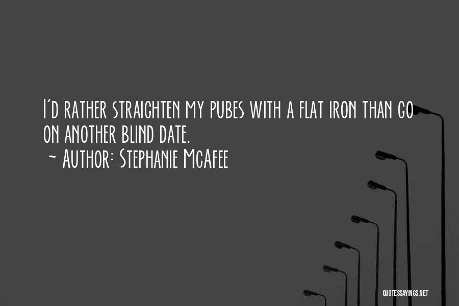 Stephanie McAfee Quotes: I'd Rather Straighten My Pubes With A Flat Iron Than Go On Another Blind Date.
