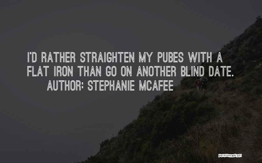 Stephanie McAfee Quotes: I'd Rather Straighten My Pubes With A Flat Iron Than Go On Another Blind Date.