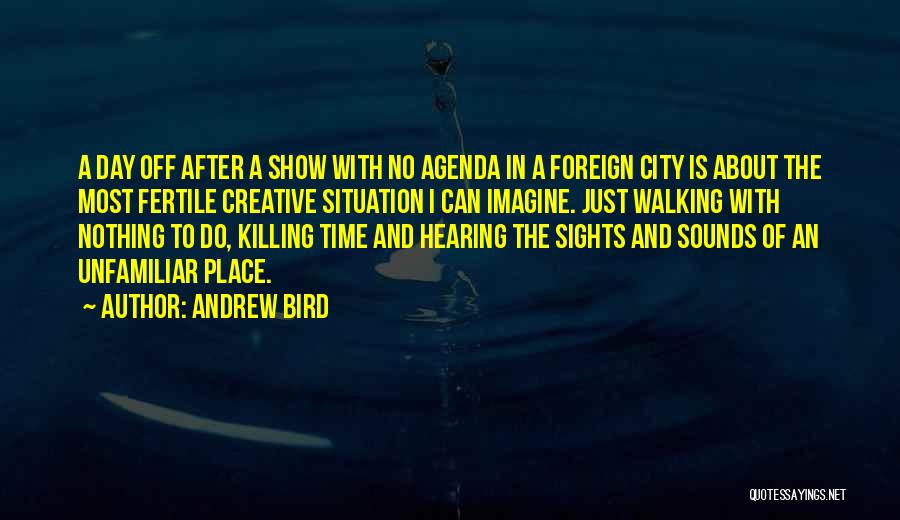 Andrew Bird Quotes: A Day Off After A Show With No Agenda In A Foreign City Is About The Most Fertile Creative Situation