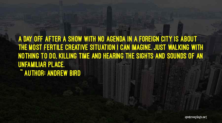 Andrew Bird Quotes: A Day Off After A Show With No Agenda In A Foreign City Is About The Most Fertile Creative Situation