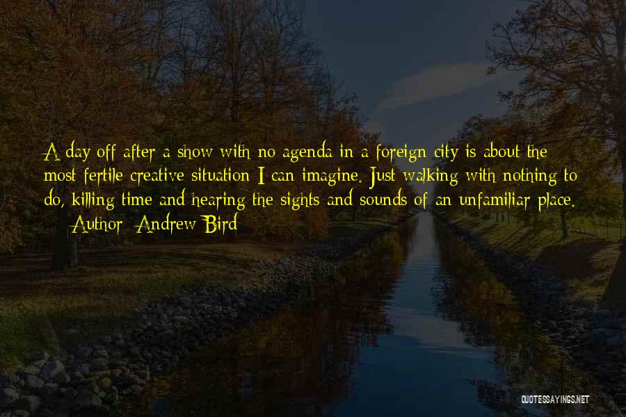 Andrew Bird Quotes: A Day Off After A Show With No Agenda In A Foreign City Is About The Most Fertile Creative Situation