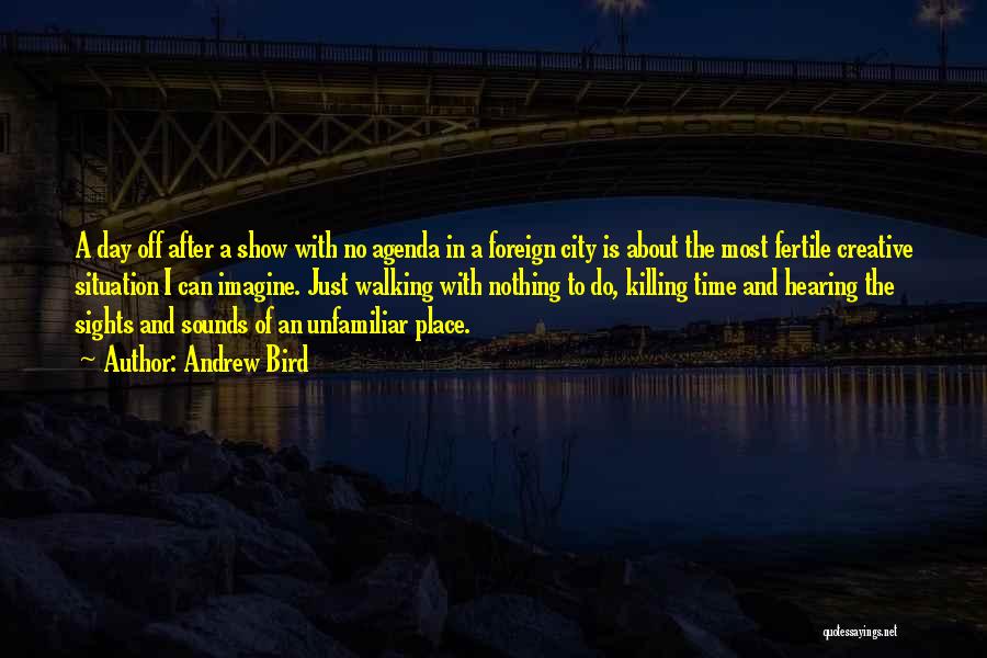 Andrew Bird Quotes: A Day Off After A Show With No Agenda In A Foreign City Is About The Most Fertile Creative Situation