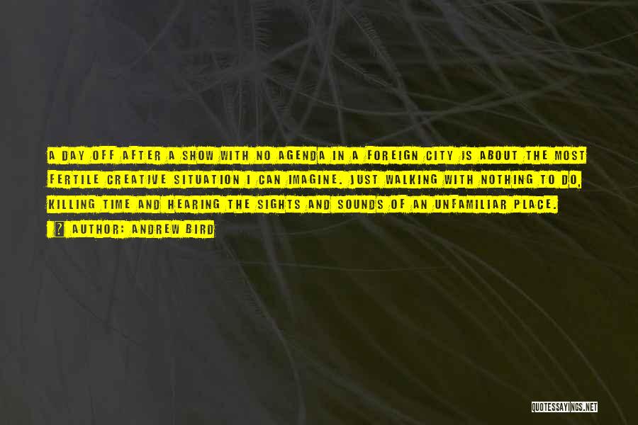 Andrew Bird Quotes: A Day Off After A Show With No Agenda In A Foreign City Is About The Most Fertile Creative Situation