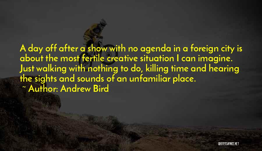 Andrew Bird Quotes: A Day Off After A Show With No Agenda In A Foreign City Is About The Most Fertile Creative Situation