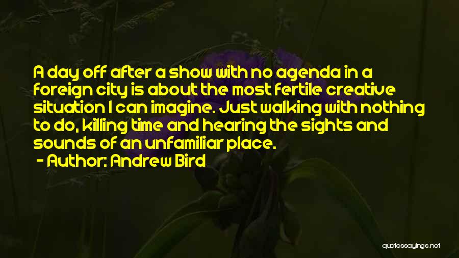Andrew Bird Quotes: A Day Off After A Show With No Agenda In A Foreign City Is About The Most Fertile Creative Situation