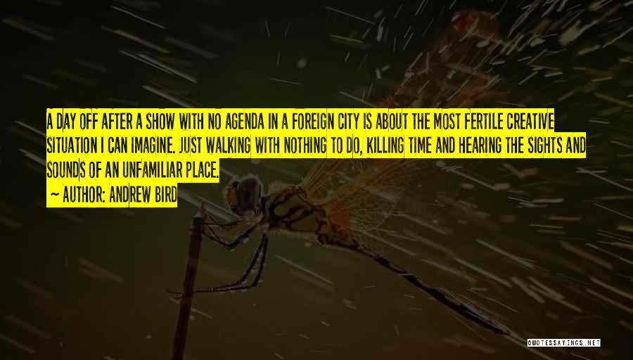 Andrew Bird Quotes: A Day Off After A Show With No Agenda In A Foreign City Is About The Most Fertile Creative Situation