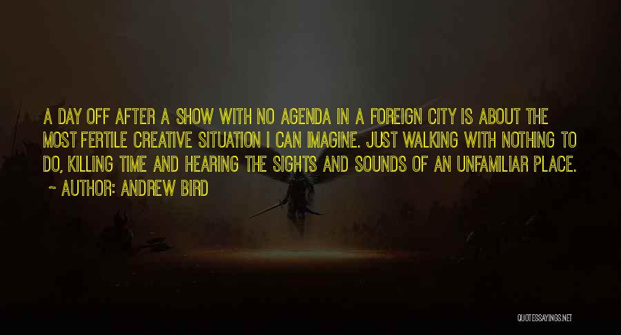 Andrew Bird Quotes: A Day Off After A Show With No Agenda In A Foreign City Is About The Most Fertile Creative Situation