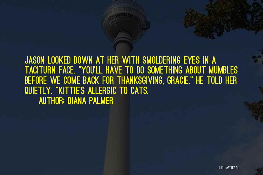 Diana Palmer Quotes: Jason Looked Down At Her With Smoldering Eyes In A Taciturn Face. You'll Have To Do Something About Mumbles Before