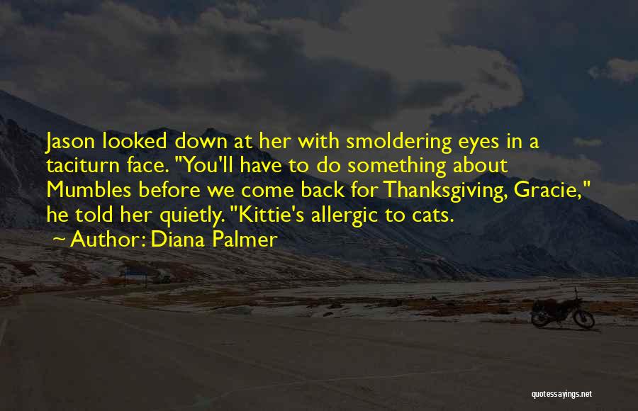 Diana Palmer Quotes: Jason Looked Down At Her With Smoldering Eyes In A Taciturn Face. You'll Have To Do Something About Mumbles Before