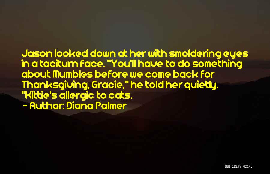 Diana Palmer Quotes: Jason Looked Down At Her With Smoldering Eyes In A Taciturn Face. You'll Have To Do Something About Mumbles Before