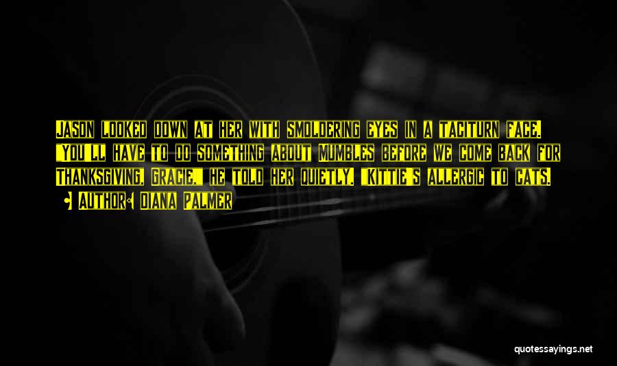 Diana Palmer Quotes: Jason Looked Down At Her With Smoldering Eyes In A Taciturn Face. You'll Have To Do Something About Mumbles Before