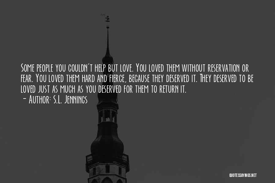 S.L. Jennings Quotes: Some People You Couldn't Help But Love. You Loved Them Without Reservation Or Fear. You Loved Them Hard And Fierce,