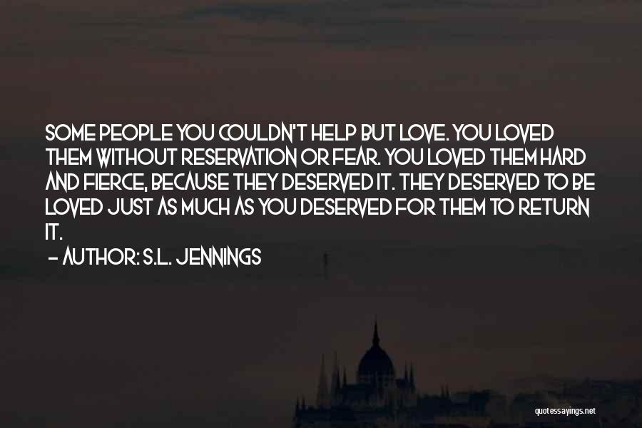 S.L. Jennings Quotes: Some People You Couldn't Help But Love. You Loved Them Without Reservation Or Fear. You Loved Them Hard And Fierce,