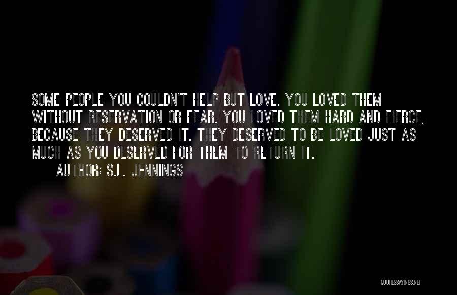 S.L. Jennings Quotes: Some People You Couldn't Help But Love. You Loved Them Without Reservation Or Fear. You Loved Them Hard And Fierce,