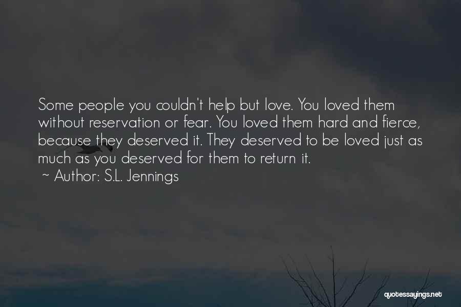 S.L. Jennings Quotes: Some People You Couldn't Help But Love. You Loved Them Without Reservation Or Fear. You Loved Them Hard And Fierce,